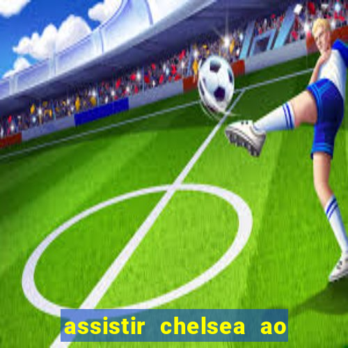 assistir chelsea ao vivo futemax